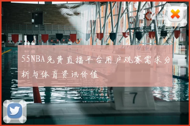 55NBA免费直播平台用户观赛需求分析与体育资讯价值
