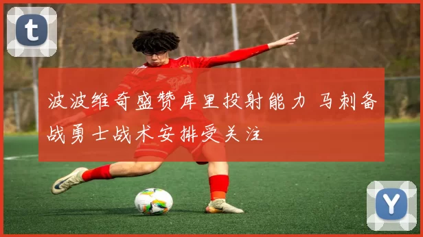 波波维奇盛赞库里投射能力 马刺备战勇士战术安排受关注