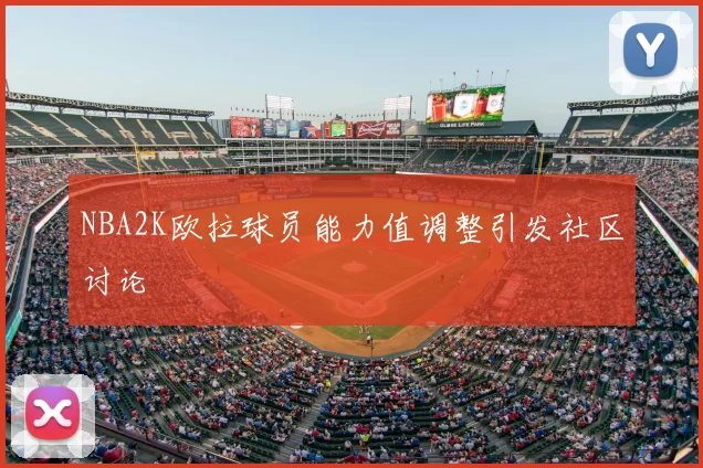 NBA2K欧拉球员能力值调整引发社区讨论