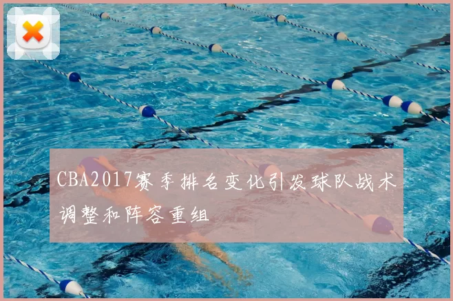 CBA2017赛季排名变化引发球队战术调整和阵容重组