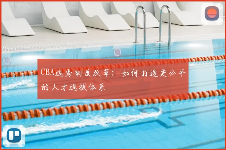 CBA选秀制度改革:如何打造更公平的人才选拔体系