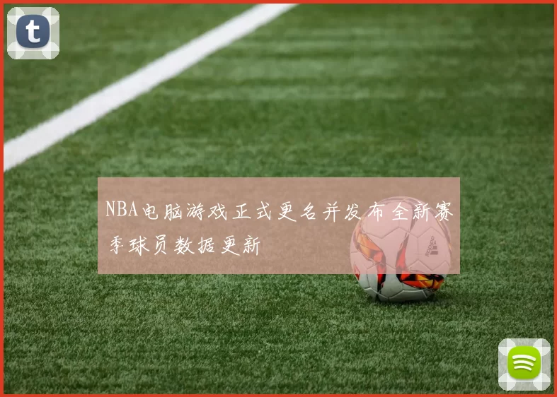 NBA电脑游戏正式更名并发布全新赛季球员数据更新