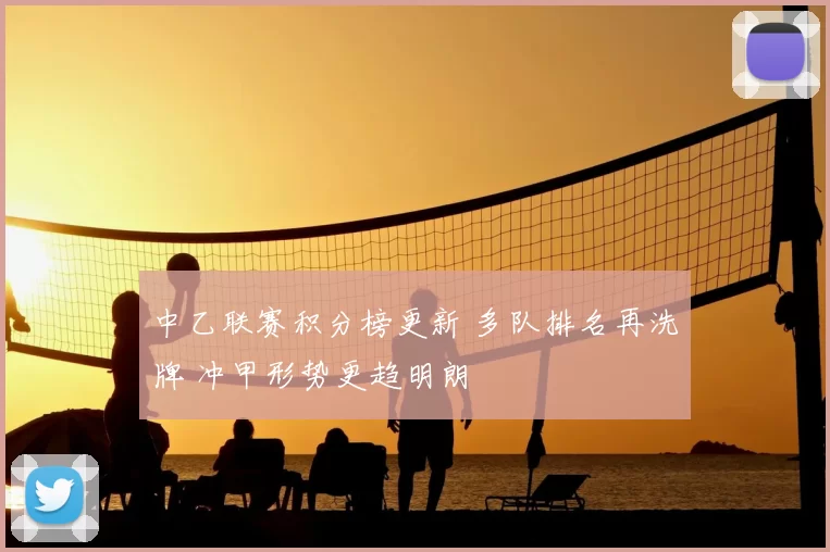 中乙联赛积分榜更新 多队排名再洗牌 冲甲形势更趋明朗