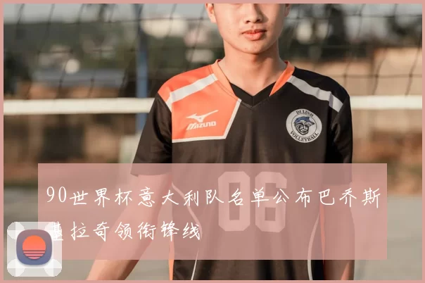 90世界杯意大利队名单公布巴乔斯基拉奇领衔锋线