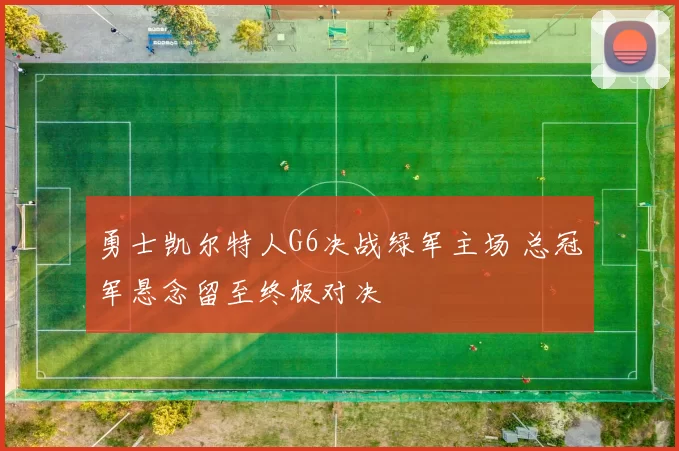 勇士凯尔特人G6决战绿军主场 总冠军悬念留至终极对决