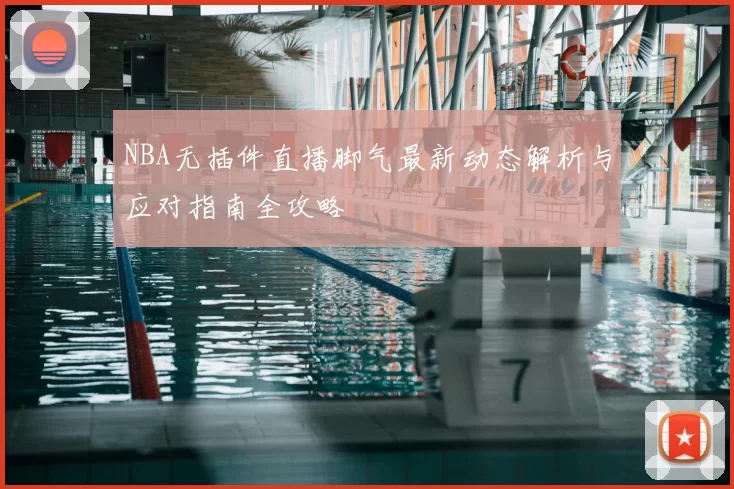 NBA无插件直播脚气最新动态解析与应对指南全攻略