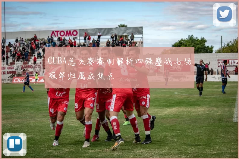 CUBA总决赛赛制解析四强鏖战七场冠军归属成焦点