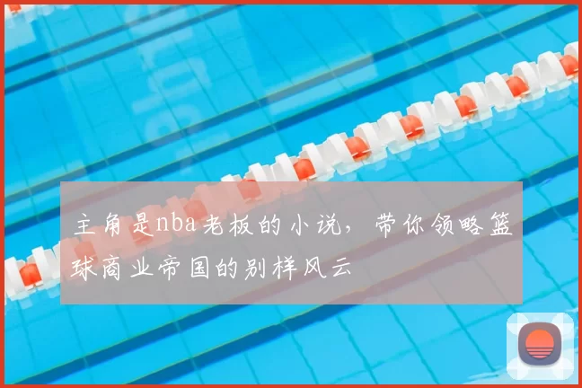主角是nba老板的小说，带你领略篮球商业帝国的别样风云