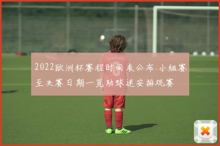 2022欧洲杯赛程时间表公布 小组赛至决赛日期一览助球迷安排观赛