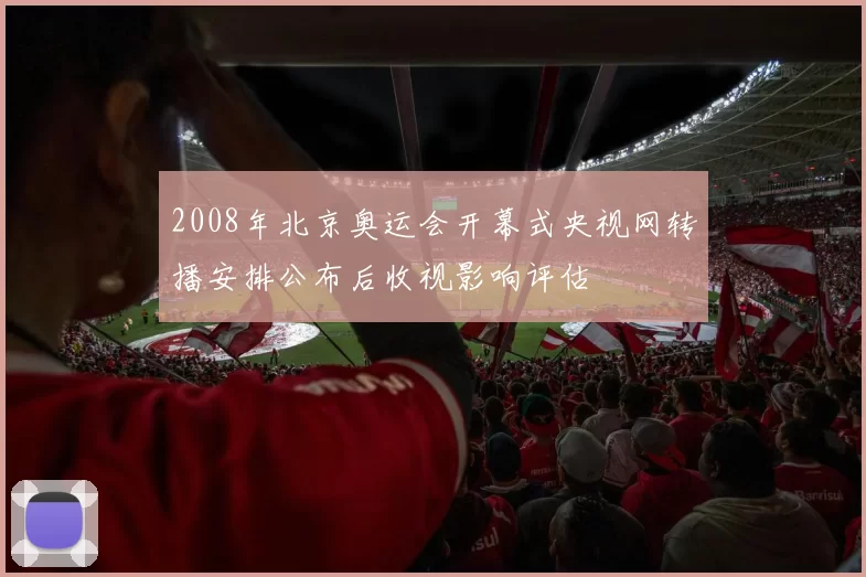 2008年北京奥运会开幕式央视网转播安排公布后收视影响评估