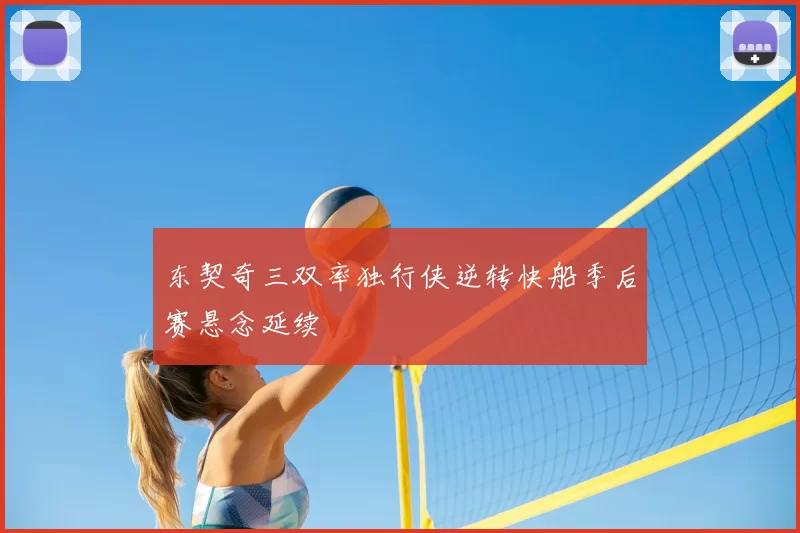 东契奇三双率独行侠逆转快船季后赛悬念延续