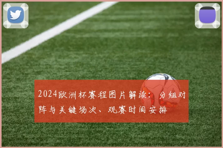 2024欧洲杯赛程图片解读：分组对阵与关键场次、观赛时间安排