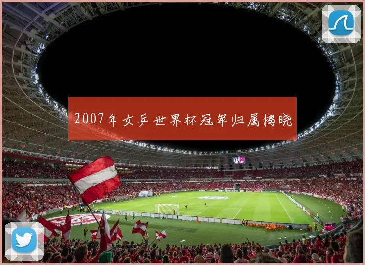 2007年女乒世界杯冠军归属揭晓
