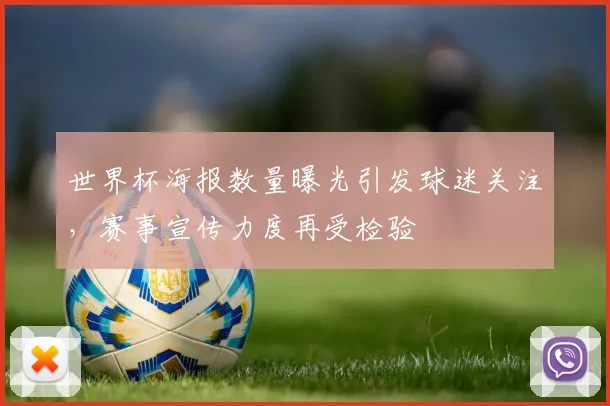 世界杯海报数量曝光引发球迷关注，赛事宣传力度再受检验