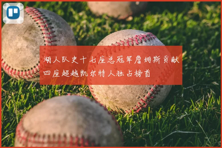湖人队史十七座总冠军詹姆斯贡献四座超越凯尔特人独占榜首