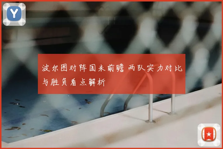 波尔图对阵国米前瞻 两队实力对比与胜负看点解析