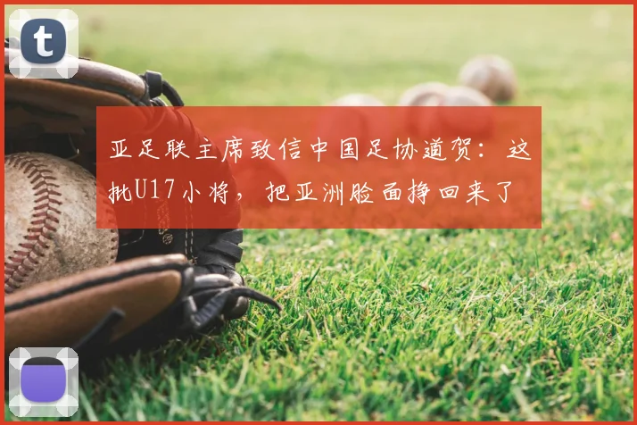 亚足联主席致信中国足协道贺:这批U17小将,把亚洲脸面挣回来了