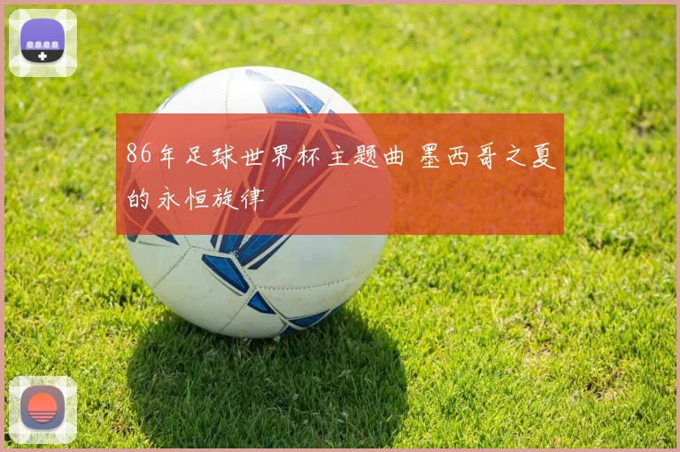86年足球世界杯主题曲 墨西哥之夏的永恒旋律