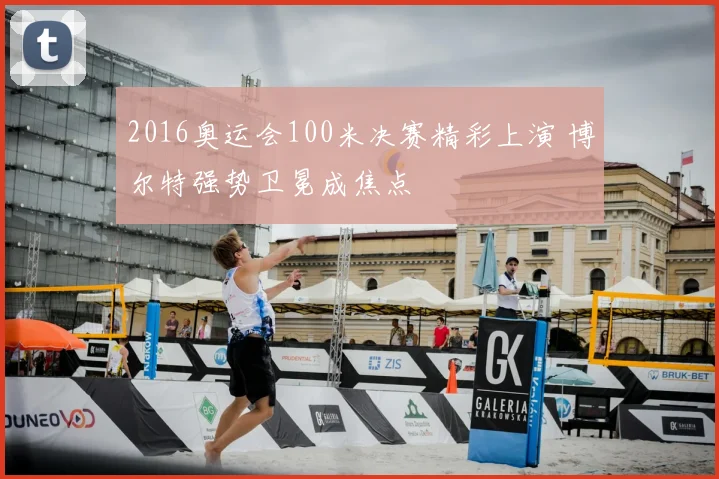 2016奥运会100米决赛精彩上演 博尔特强势卫冕成焦点