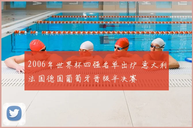 2006年世界杯四强名单出炉 意大利法国德国葡萄牙晋级半决赛