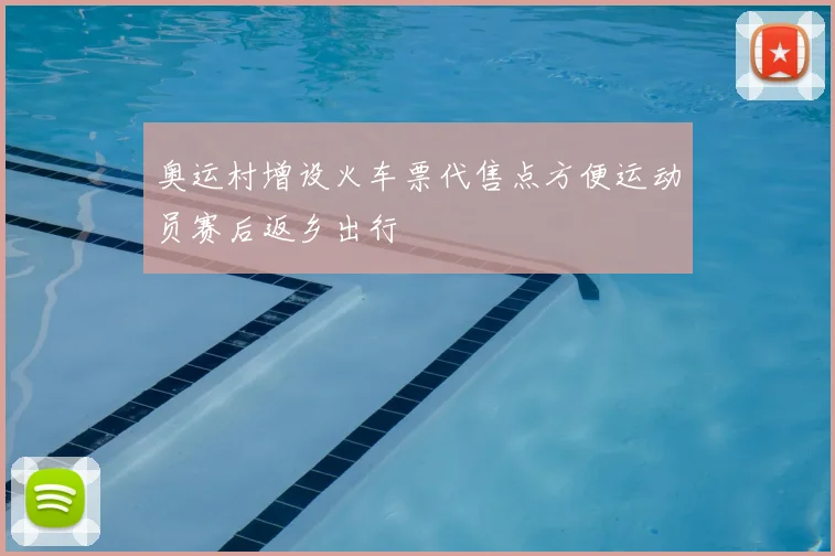奥运村增设火车票代售点方便运动员赛后返乡出行