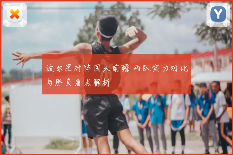 波尔图对阵国米前瞻 两队实力对比与胜负看点解析