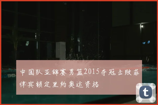 中国队亚锦赛男篮2015夺冠击败菲律宾锁定里约奥运资格