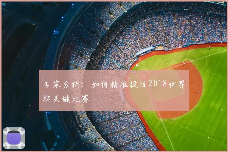 专家分析:如何精准投注2018世界杯关键比赛