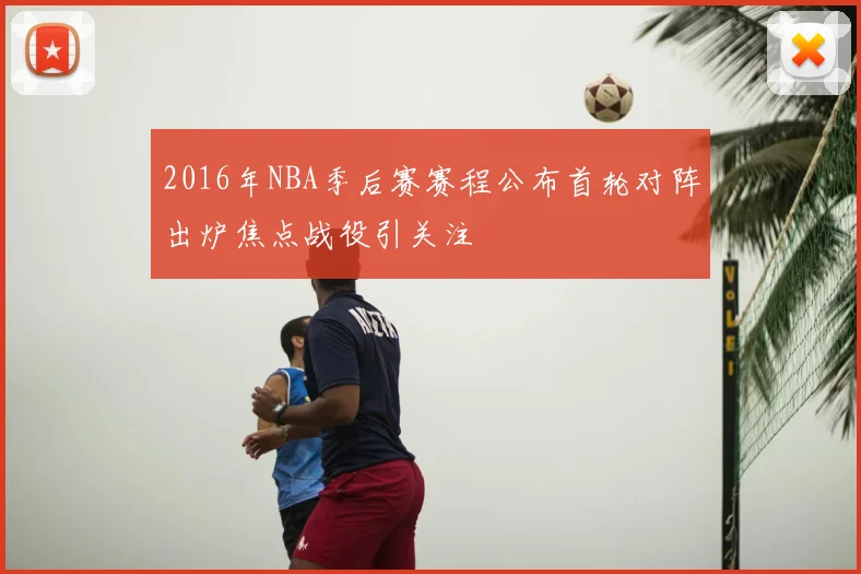 2016年NBA季后赛赛程公布首轮对阵出炉焦点战役引关注