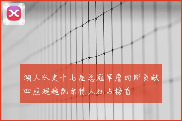 湖人队史十七座总冠军詹姆斯贡献四座超越凯尔特人独占榜首