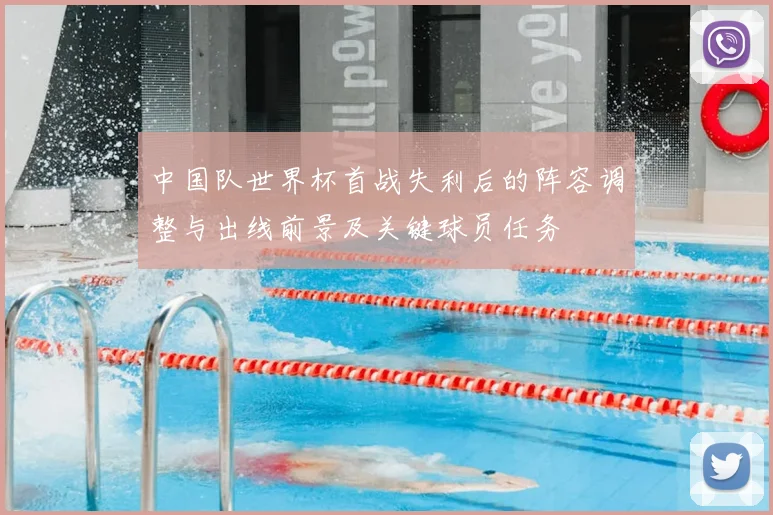 中国队世界杯首战失利后的阵容调整与出线前景及关键球员任务