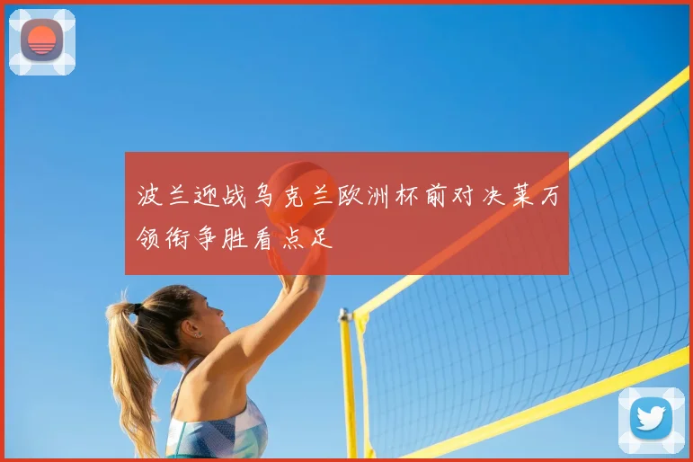 波兰迎战乌克兰欧洲杯前对决莱万领衔争胜看点足