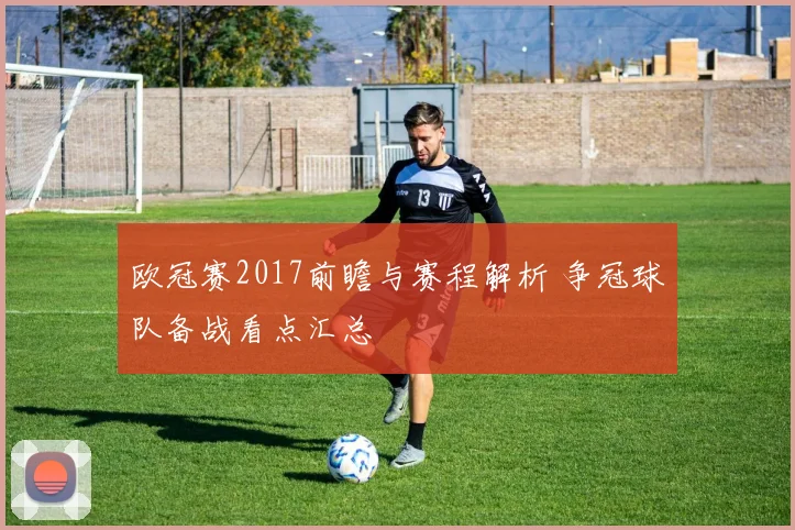 欧冠赛2017前瞻与赛程解析 争冠球队备战看点汇总