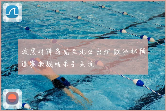 波黑对阵乌克兰比分出炉 欧洲杯预选赛激战结果引关注