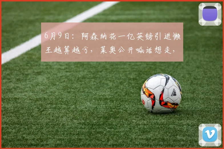 6月9日：阿森纳花一亿英镑引进懒王越算越亏，莱奥公开喊话想走，阿尔特塔眉头紧锁_战术_纪律_天赋