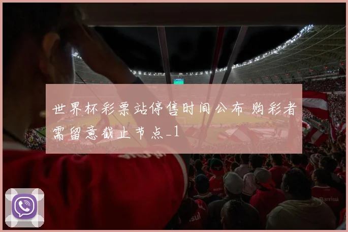 世界杯彩票站停售时间公布 购彩者需留意截止节点_1